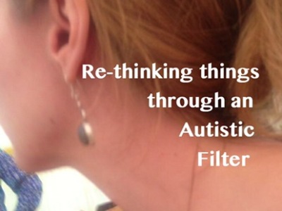 Re-thinking things through an Autistic filter