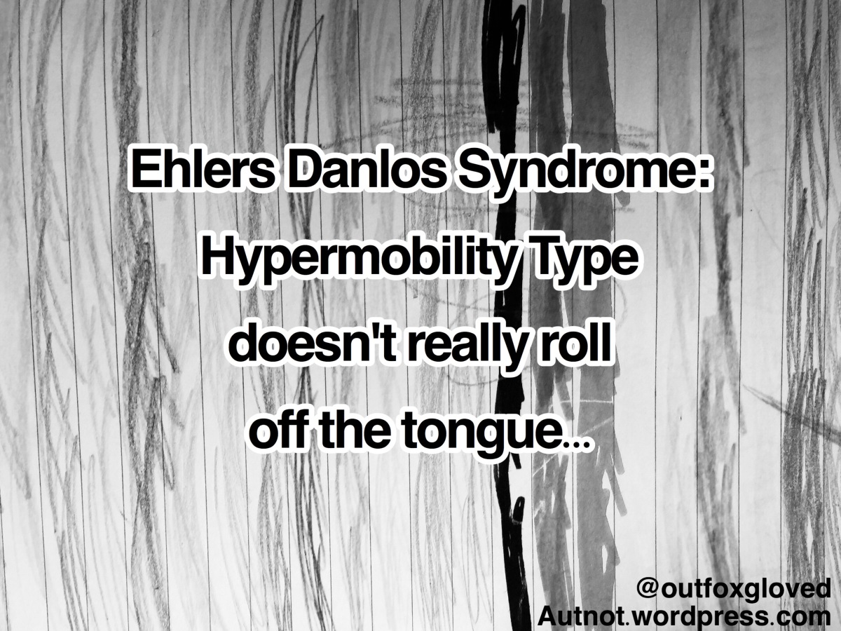 Ehlers Danlos Syndrome: Hypermobility Type doesn’t really roll off the tongue…