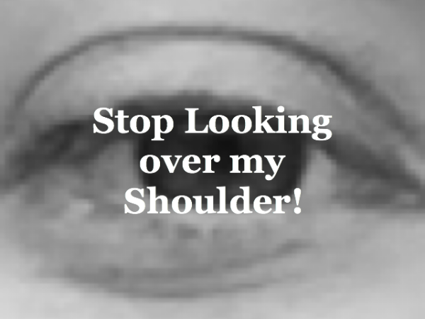 Stop Looking over my Shoulder!