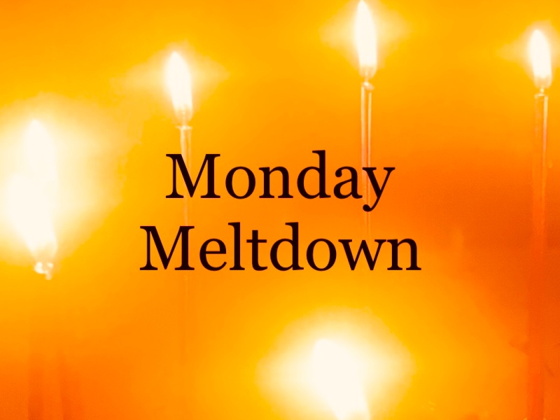 Monday Meltdown